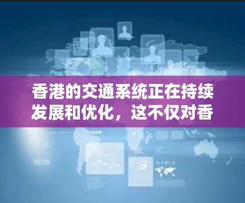 香港的交通系统正在持续发展和优化,这不仅对香港本地居民和游客具有重要意义,也对整个城市的服务和竞争力具有重要影响。以下是一些香港交通系统加速发展的主要方面 香港的交通系统正在持续发展和优化,这不仅对香港本地居民和游客具有重要意义,也对整个城市的服务和竞争力具有重要影响。以下是一些香港交通系统加速发展的主要方面
