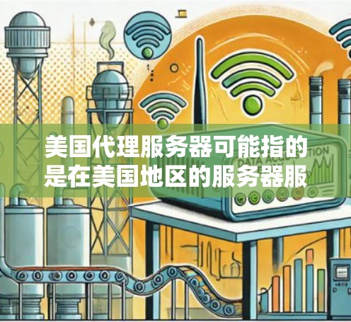 美国代理服务器可能指的是在美国地区的服务器服务或服务器代理。以下是一些可能的解释和建议
