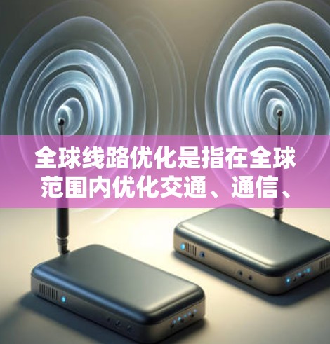 全球线路优化是指在全球范围内优化交通、通信、能源等领域的网络结构和运营,以提高效率、降低成本、增强安全性和可靠性。以下是一些关于全球线路优化的要点和方法 全球线路优化是指在全球范围内优化交通、通信、能源等领域的网络结构和运营,以提高效率、降低成本、增强安全性和可靠性。以下是一些关于全球线路优化的要点和方法
