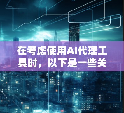 在考虑使用AI代理工具时，以下是一些关键信息和步骤，帮助你更好地理解和应用这些工具