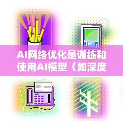 AI网络优化是训练和使用AI模型(如深度学习模型、自然语言处理模型等)时的重要步骤,旨在提高模型的性能、效率以及泛化能力。以下是对AI网络优化的详细说明 AI网络优化是训练和使用AI模型(如深度学习模型、自然语言处理模型等)时的重要步骤,旨在提高模型的性能、效率以及泛化能力。以下是对AI网络优化的详细说明