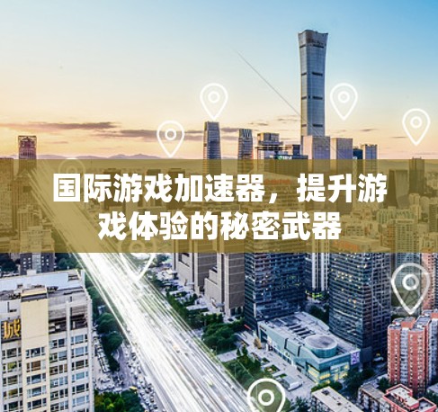 国际游戏加速器，提升游戏体验的秘密武器