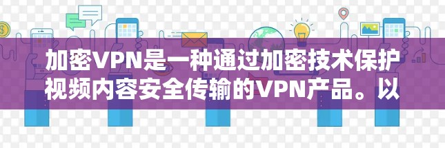 加密VPN是一种通过加密技术保护视频内容安全传输的VPN产品。以下是关于加密VPN的详细解释