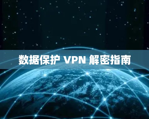 数据保护 VPN 解密指南 数据保护 VPN 解密指南