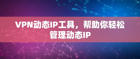 VPN动态IP工具，帮助你轻松管理动态IP