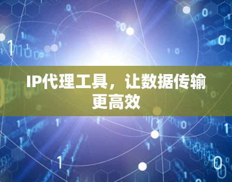 IP代理工具，让数据传输更高效