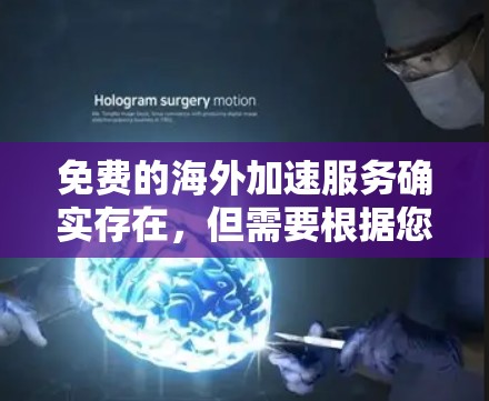 免费的海外加速服务确实存在，但需要根据您的需要和需求来选择合适的工具。以下是一些常见的免费海外加速方式