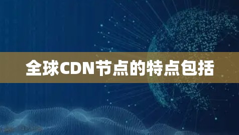 全球CDN节点的特点包括
