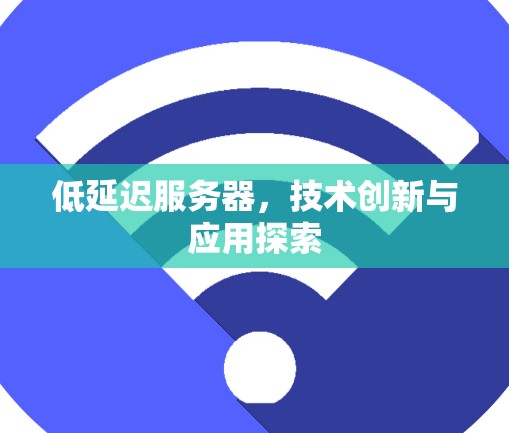 低延迟服务器，技术创新与应用探索