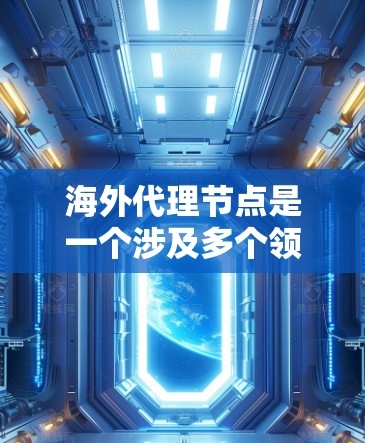 海外代理节点是一个涉及多个领域的概念,具体含义取决于上下文。以下是对其可能的解释 海外代理节点是一个涉及多个领域的概念,具体含义取决于上下文。以下是对其可能的解释
