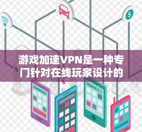 游戏加速VPN是一种专门针对在线玩家设计的VPN服务,旨在保护在线玩家的隐私和游戏体验。以下是关于游戏加速VPN的详细分析和建议 游戏加速VPN是一种专门针对在线玩家设计的VPN服务,旨在保护在线玩家的隐私和游戏体验。以下是关于游戏加速VPN的详细分析和建议
