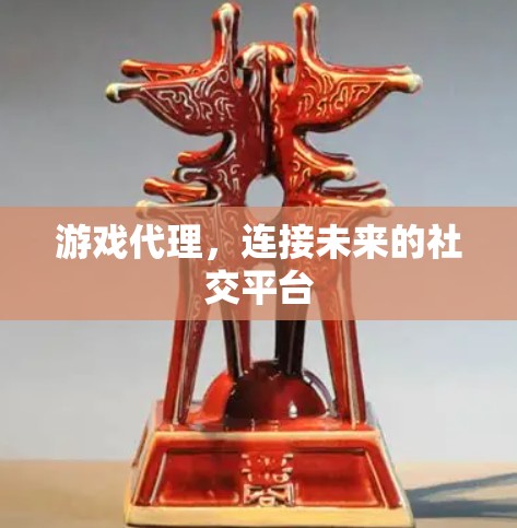 游戏代理,连接未来的社交平台 游戏代理,连接未来的社交平台