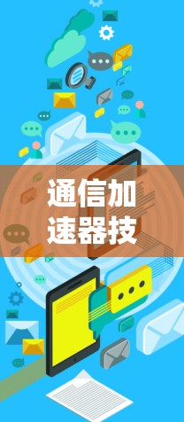 通信加速器技术助力数据流量优化 通信加速器技术助力数据流量优化
