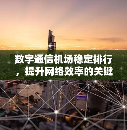 数字通信机场稳定排行,提升网络效率的关键因素 数字通信机场稳定排行,提升网络效率的关键因素