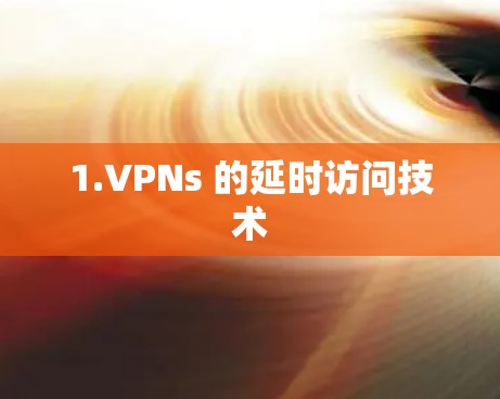 1.VPNs 的延时访问技术
