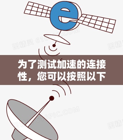 为了测试加速的连接性,您可以按照以下步骤操作 为了测试加速的连接性,您可以按照以下步骤操作