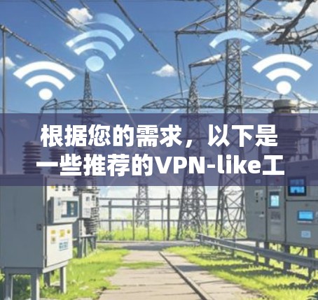 根据您的需求,以下是一些推荐的VPN-like工具,它们支持多语言、搜索、下载、管理账户,并且界面简洁,适合普通用户 根据您的需求,以下是一些推荐的VPN-like工具,它们支持多语言、搜索、下载、管理账户,并且界面简洁,适合普通用户