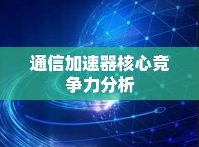 通信加速器核心竞争力分析