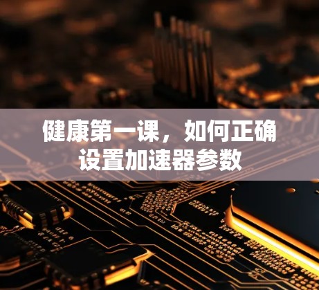 健康第一课,如何正确设置加速器参数 健康第一课,如何正确设置加速器参数