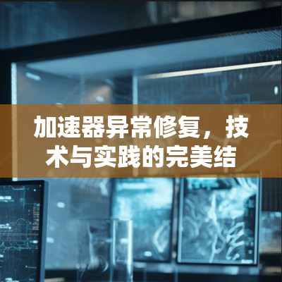 加速器异常修复，技术与实践的完美结合