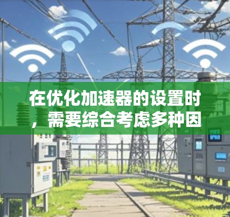 在优化加速器的设置时，需要综合考虑多种因素以确保车辆在各种条件下的稳定性和安全。以下是一个有条理的解决方案