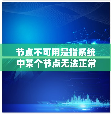 节点不可用是指系统中某个节点无法正常运行或失效。以下是一些详细且有条理的步骤来解决这一问题