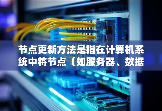 节点更新方法是指在计算机系统中将节点(如服务器、数据库表、数据行等)的状态或数据更新为新值的过程。以下是一些常见的节点更新方法和步骤 节点更新方法是指在计算机系统中将节点(如服务器、数据库表、数据行等)的状态或数据更新为新值的过程。以下是一些常见的节点更新方法和步骤