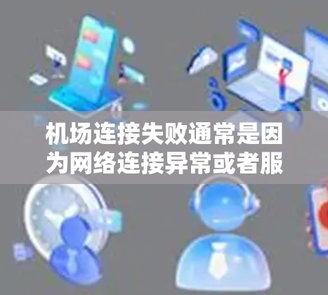 机场连接失败通常是因为网络连接异常或者服务器状态不佳导致的。以下是一些可能的原因和解决办法 机场连接失败通常是因为网络连接异常或者服务器状态不佳导致的。以下是一些可能的原因和解决办法