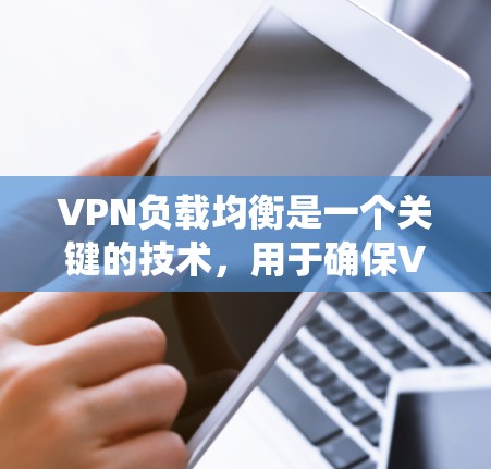 VPN负载均衡是一个关键的技术，用于确保VPN网络高效和安全地管理流量。以下是对该问题的系统性解释