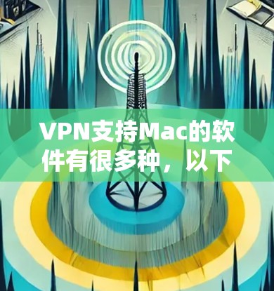 VPN支持Mac的软件有很多种，以下是一些常见的VPN软件及其支持Mac的特点