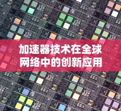 加速器技术在全球网络中的创新应用