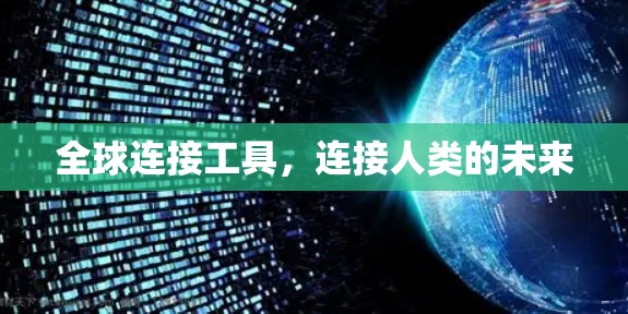 全球连接工具,连接人类的未来 全球连接工具,连接人类的未来