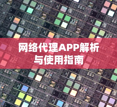 网络代理APP解析与使用指南 网络代理APP解析与使用指南