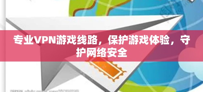 专业VPN游戏线路,保护游戏体验,守护网络安全 专业VPN游戏线路,保护游戏体验,守护网络安全