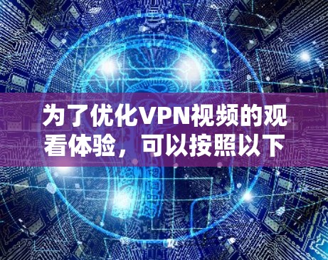 为了优化VPN视频的观看体验,可以按照以下步骤进行 为了优化VPN视频的观看体验,可以按照以下步骤进行