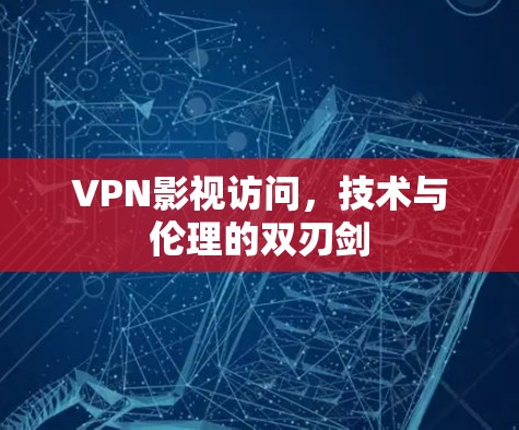 VPN影视访问,技术与伦理的双刃剑 VPN影视访问,技术与伦理的双刃剑