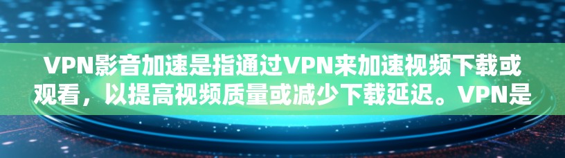 VPN影音加速是指通过VPN来加速视频下载或观看,以提高视频质量或减少下载延迟。VPN是用于加密、阻止外部网络进入国内网络的设备,而影音加速则是利用VPN环境加速视频内容 VPN影音加速是指通过VPN来加速视频下载或观看,以提高视频质量或减少下载延迟。VPN是用于加密、阻止外部网络进入国内网络的设备,而影音加速则是利用VPN环境加速视频内容