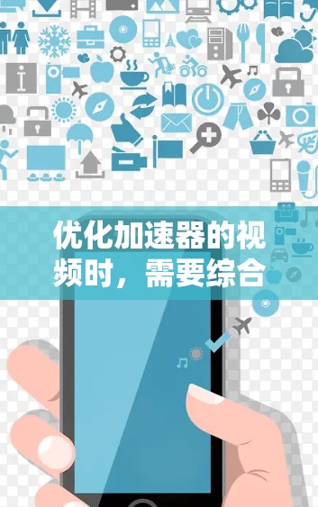 优化加速器的视频时，需要综合考虑多个因素，以下是一步步的解决方案