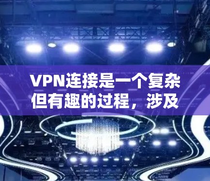 VPN连接是一个复杂但有趣的过程，涉及多方面的技术和步骤。以下是一步步的指南，帮助您理解如何连接VPN