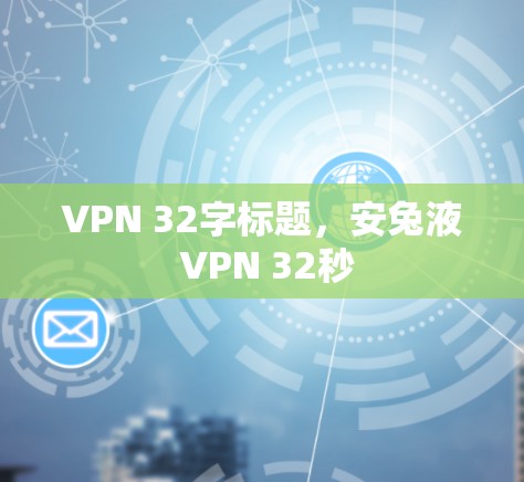 VPN 32字标题,安兔液 VPN 32秒 VPN 32字标题,安兔液 VPN 32秒