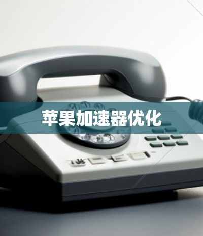 苹果加速器优化 苹果加速器优化