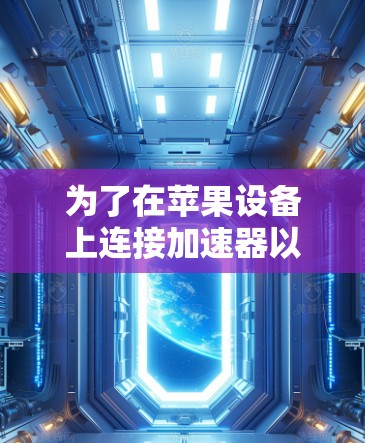 为了在苹果设备上连接加速器以提升网络性能,您可以按照以下步骤进行操作 为了在苹果设备上连接加速器以提升网络性能,您可以按照以下步骤进行操作