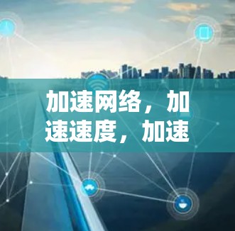 加速网络,加速速度,加速效率,加速未来 加速网络,加速速度,加速效率,加速未来