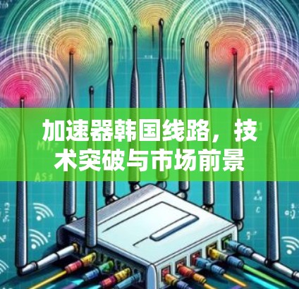 加速器韩国线路，技术突破与市场前景