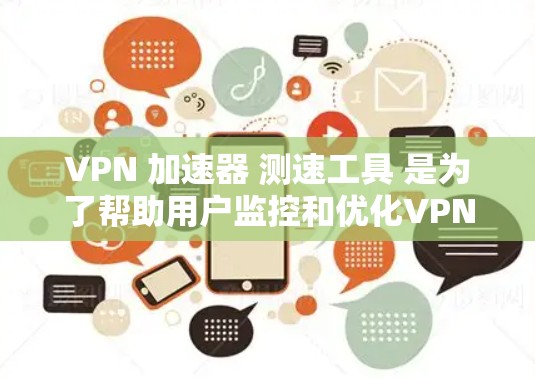 VPN 加速器 测速工具 是为了帮助用户监控和优化VPN网络连接的速度。以下是对 VPN 加速器 测速工具 的逐步指南 VPN 加速器 测速工具 是为了帮助用户监控和优化VPN网络连接的速度。以下是对 VPN 加速器 测速工具 的逐步指南