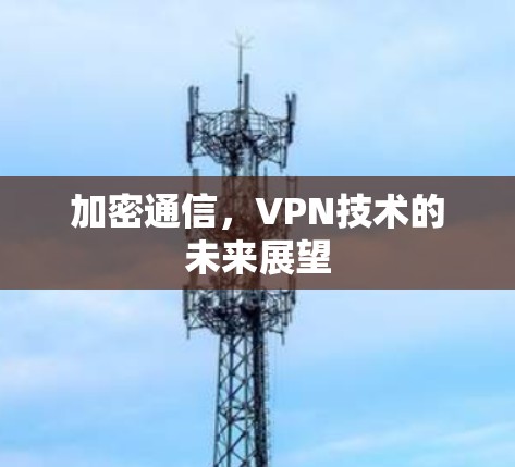 加密通信，VPN技术的未来展望