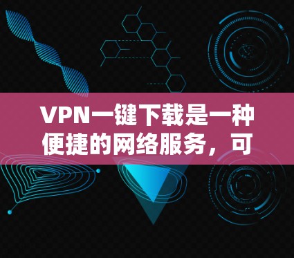 VPN一键下载是一种便捷的网络服务,可以帮助用户轻松浏览、下载和分享网络资源。以下是使用VPN一键下载的具体步骤和注意事项 VPN一键下载是一种便捷的网络服务,可以帮助用户轻松浏览、下载和分享网络资源。以下是使用VPN一键下载的具体步骤和注意事项