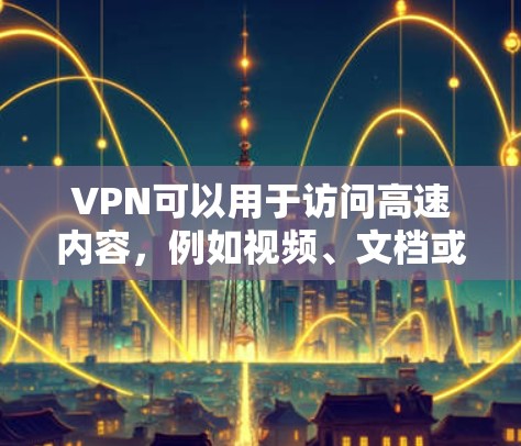 VPN可以用于访问高速内容，例如视频、文档或实时新闻。以下是一些步骤和方法，帮助你高效地使用VPN