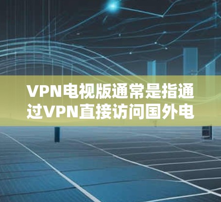 VPN电视版通常是指通过VPN直接访问国外电影的网站,然后在目标国家观看这些电影。以下是几种常用VPN推荐,供您参考 VPN电视版通常是指通过VPN直接访问国外电影的网站,然后在目标国家观看这些电影。以下是几种常用VPN推荐,供您参考