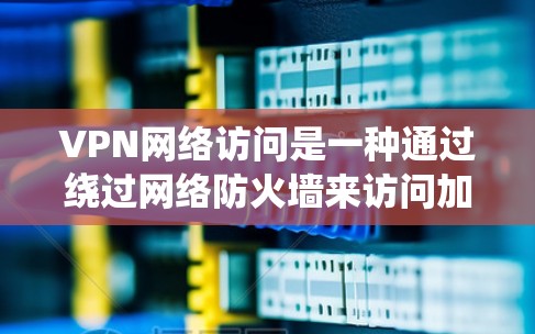 VPN网络访问是一种通过绕过网络防火墙来访问加密VPN网站的技术,旨在保护网络安全。以下是关于VPN网络访问的详细总结 VPN网络访问是一种通过绕过网络防火墙来访问加密VPN网站的技术,旨在保护网络安全。以下是关于VPN网络访问的详细总结